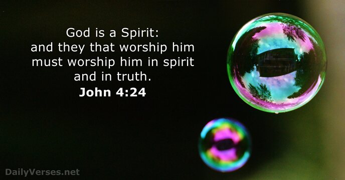 God is a Spirit: and they that worship him must worship him… John 4:24