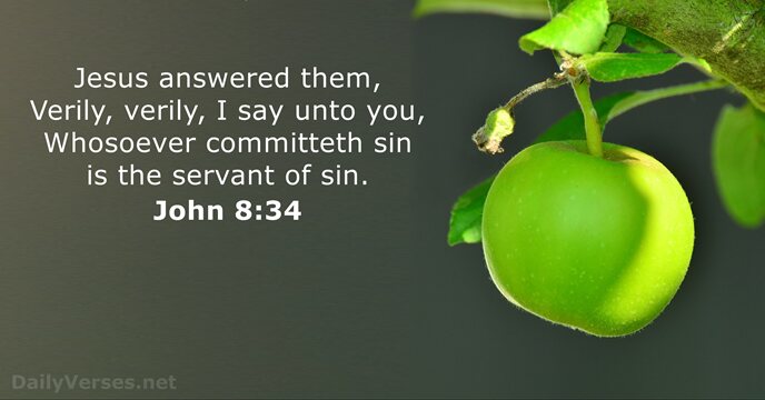 Jesus answered them, Verily, verily, I say unto you, Whosoever committeth sin… John 8:34