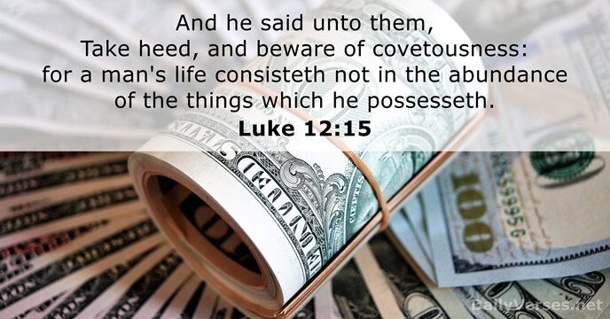 And he said unto them, Take heed, and beware of covetousness: for… Luke 12:15