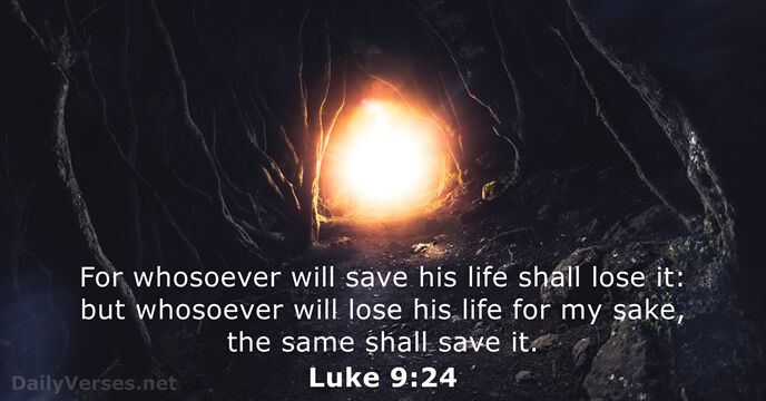 For whosoever will save his life shall lose it: but whosoever will… Luke 9:24