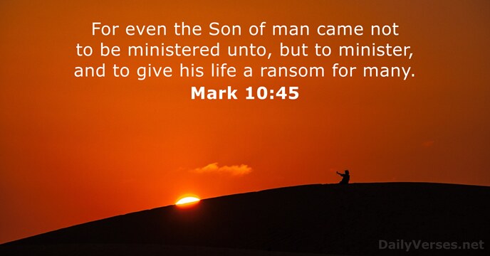 For even the Son of man came not to be ministered unto… Mark 10:45