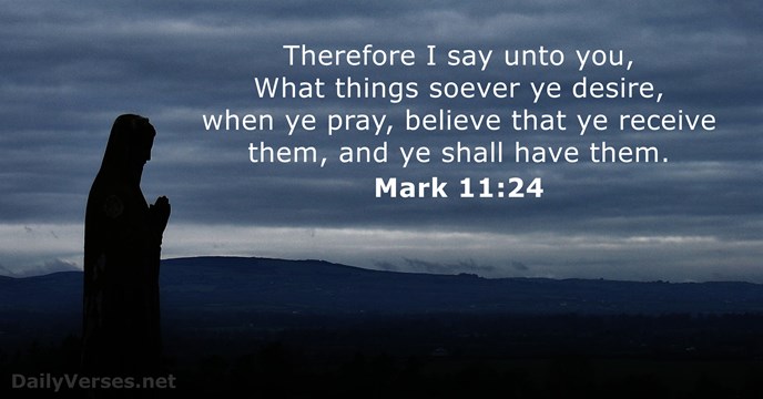 Therefore I say unto you, What things soever ye desire, when ye… Mark 11:24