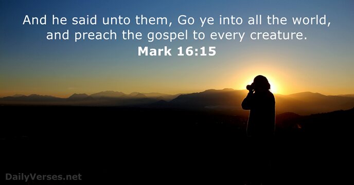 And he said unto them, Go ye into all the world, and… Mark 16:15