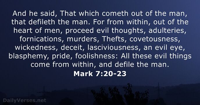 And he said, That which cometh out of the man, that defileth… Mark 7:20-23