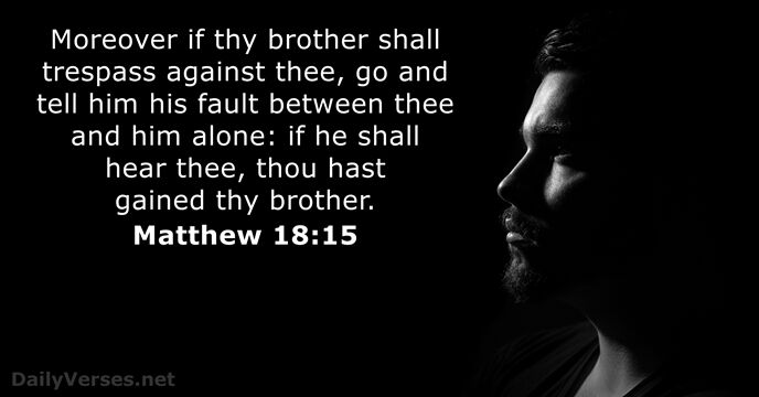 Moreover if thy brother shall trespass against thee, go and tell him… Matthew 18:15