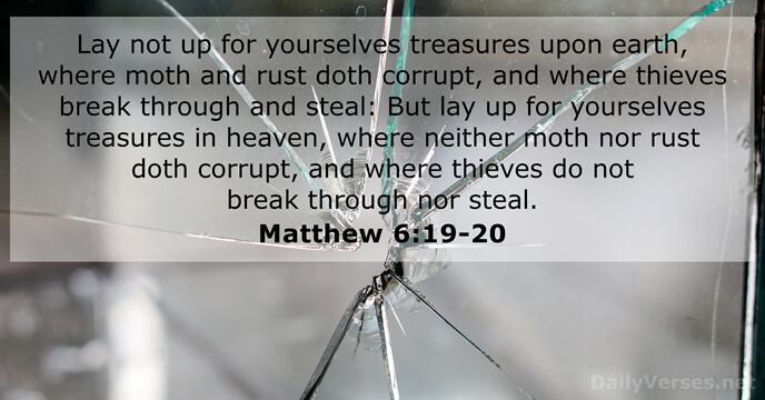Lay not up for yourselves treasures upon earth, where moth and rust… Matthew 6:19-20