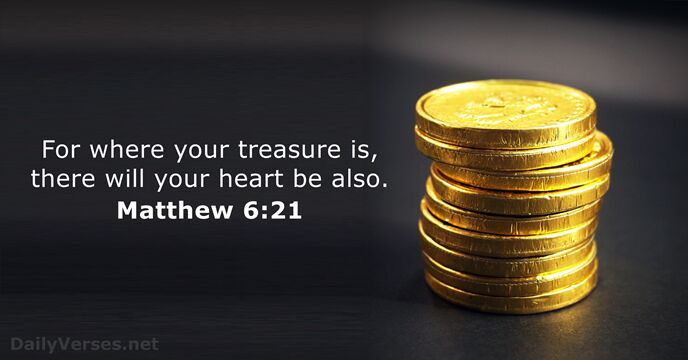 For where your treasure is, there will your heart be also. Matthew 6:21