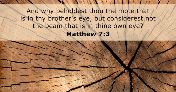 And why beholdest thou the mote that is in thy brother's eye… Matthew 7:3