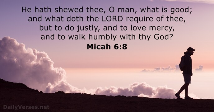 He hath shewed thee, O man, what is good; and what doth… Micah 6:8