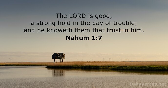 The LORD is good, a strong hold in the day of trouble… Nahum 1:7