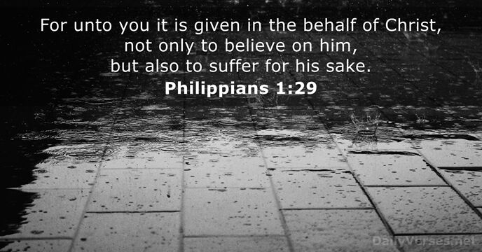 For unto you it is given in the behalf of Christ, not… Philippians 1:29