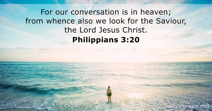 For our conversation is in heaven; from whence also we look for… Philippians 3:20