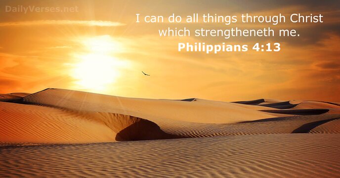 I can do all things through Christ which strengtheneth me. Philippians 4:13