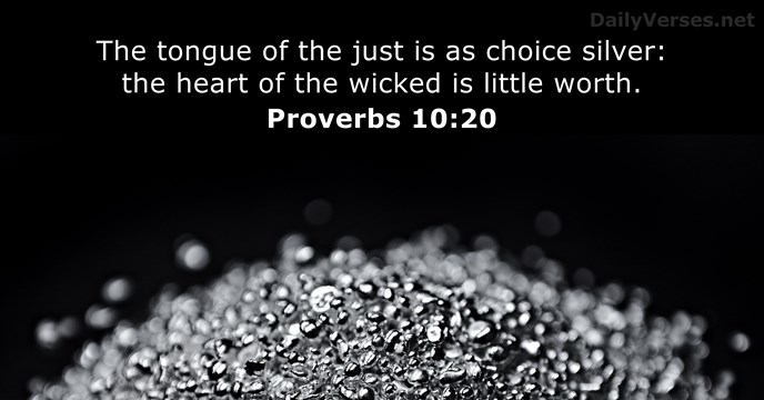 The tongue of the just is as choice silver: the heart of… Proverbs 10:20