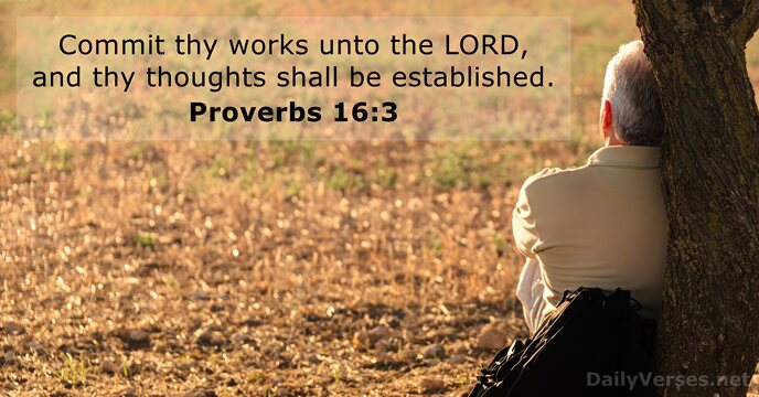 Commit thy works unto the LORD, and thy thoughts shall be established. Proverbs 16:3