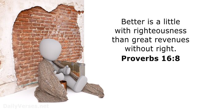Better is a little with righteousness than great revenues without right. Proverbs 16:8