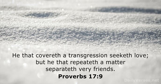 He that covereth a transgression seeketh love; but he that repeateth a… Proverbs 17:9