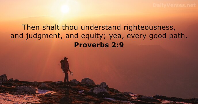 Then shalt thou understand righteousness, and judgment, and equity; yea, every good path. Proverbs 2:9