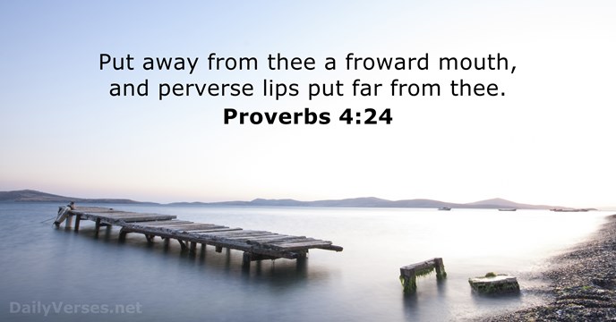Put away from thee a froward mouth, and perverse lips put far from thee. Proverbs 4:24