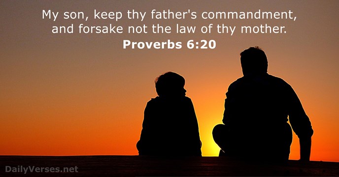 My son, keep thy father's commandment, and forsake not the law of thy mother. Proverbs 6:20