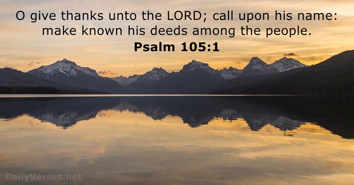 O give thanks unto the LORD; call upon his name: make known… Psalm 105:1