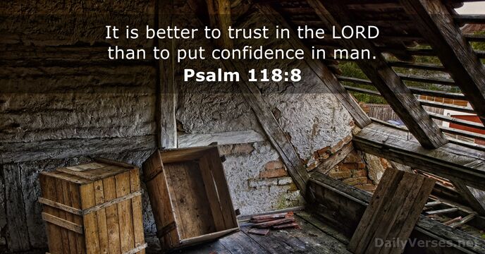 It is better to trust in the LORD than to put confidence in man. Psalm 118:8