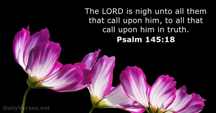 The LORD is nigh unto all them that call upon him, to… Psalm 145:18