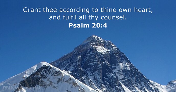 Grant thee according to thine own heart, and fulfil all thy counsel. Psalm 20:4