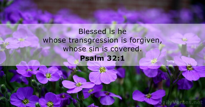 Blessed is he whose transgression is forgiven, whose sin is covered. Psalm 32:1