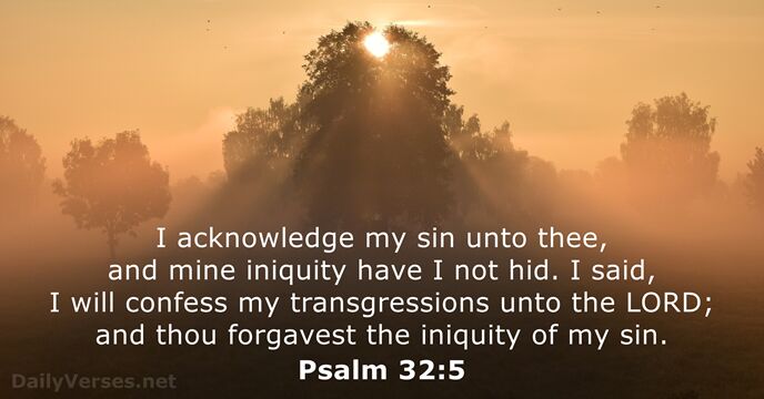 I acknowledge my sin unto thee, and mine iniquity have I not… Psalm 32:5