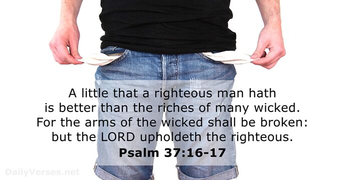 A little that a righteous man hath is better than the riches… Psalm 37:16-17