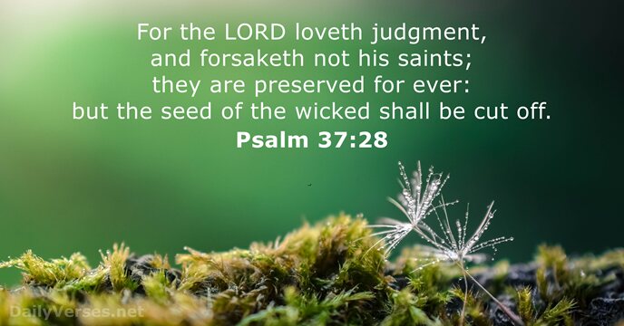 For the LORD loveth judgment, and forsaketh not his saints; they are… Psalm 37:28