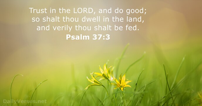 Trust in the LORD, and do good; so shalt thou dwell in… Psalm 37:3