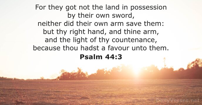 For they got not the land in possession by their own sword… Psalm 44:3