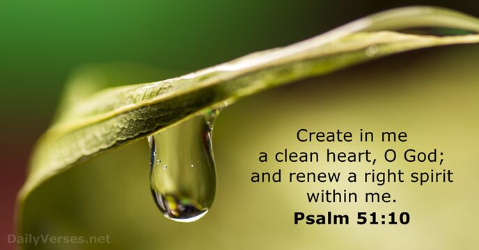 Create in me a clean heart, O God; and renew a right… Psalm 51:10