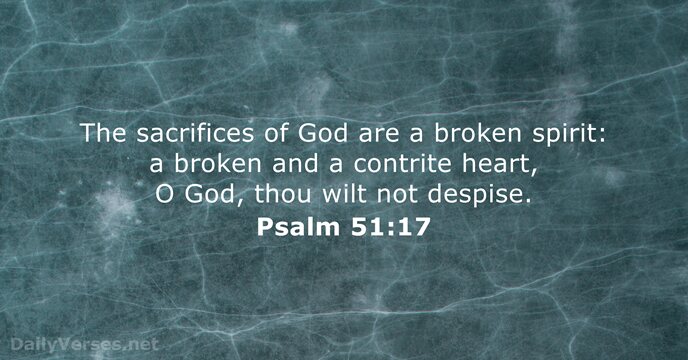 The sacrifices of God are a broken spirit: a broken and a… Psalm 51:17