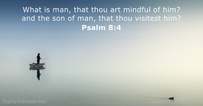 What is man, that thou art mindful of him? and the son… Psalm 8:4