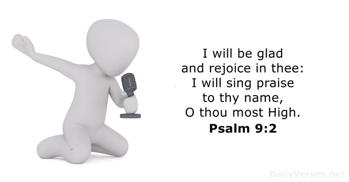 I will be glad and rejoice in thee: I will sing praise… Psalm 9:2