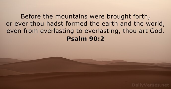 Before the mountains were brought forth, or ever thou hadst formed the… Psalm 90:2