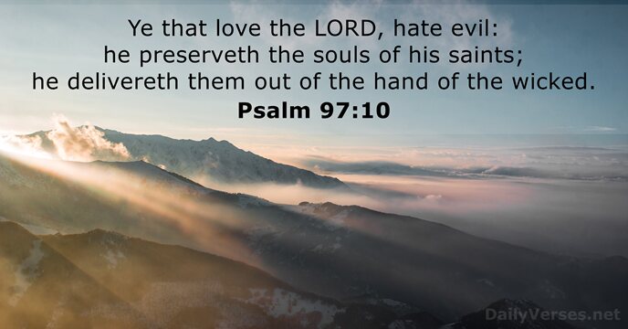 Ye that love the LORD, hate evil: he preserveth the souls of… Psalm 97:10