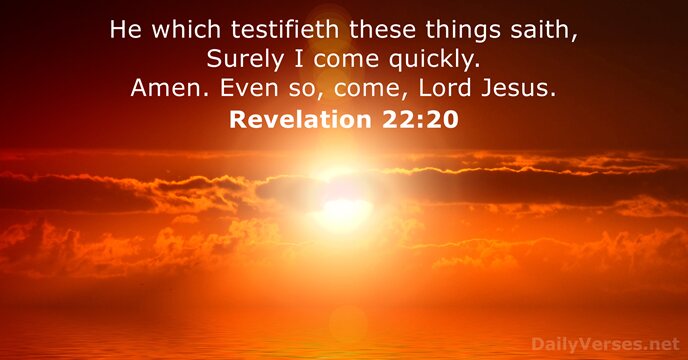 He which testifieth these things saith, Surely I come quickly. Amen. Even… Revelation 22:20