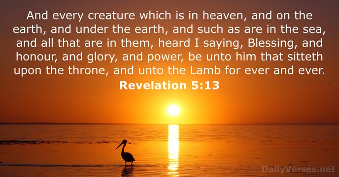 And every creature which is in heaven, and on the earth, and… Revelation 5:13