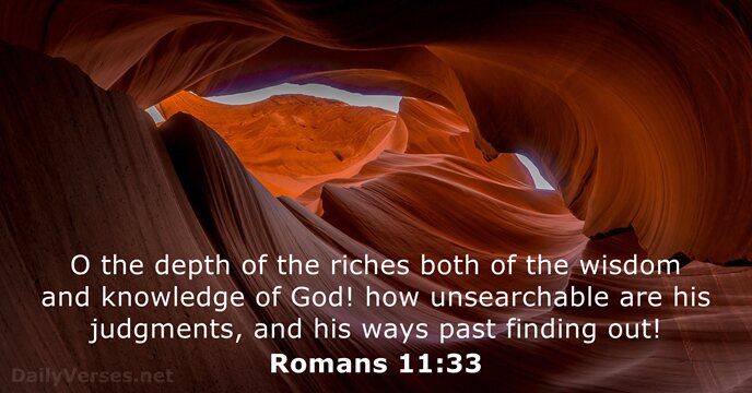 O the depth of the riches both of the wisdom and knowledge… Romans 11:33