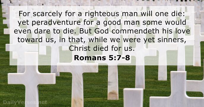 For scarcely for a righteous man will one die: yet peradventure for… Romans 5:7-8