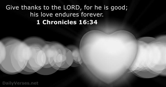 Give thanks to the LORD, for he is good; his love endures forever. 1 Chronicles 16:34