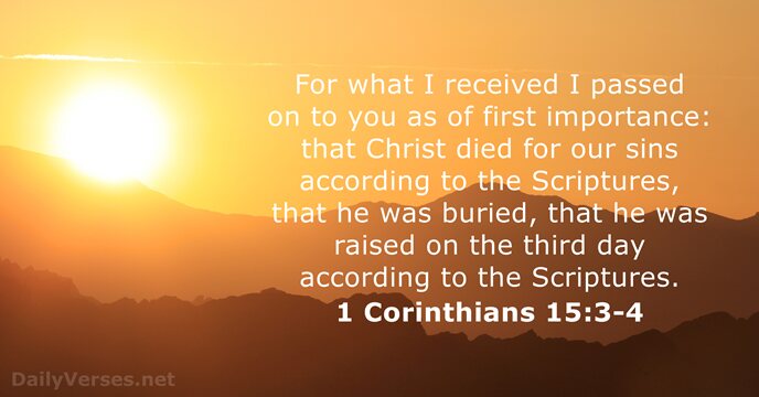 For what I received I passed on to you as of first… 1 Corinthians 15:3-4