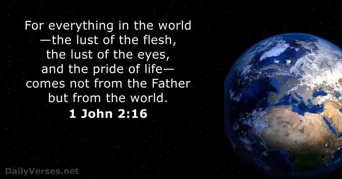 For everything in the world—the lust of the flesh, the lust of… 1 John 2:16