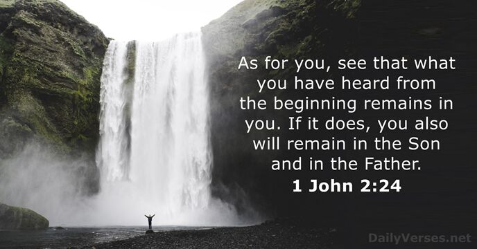 As for you, see that what you have heard from the beginning… 1 John 2:24