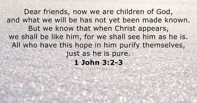 Dear friends, now we are children of God, and what we will… 1 John 3:2-3