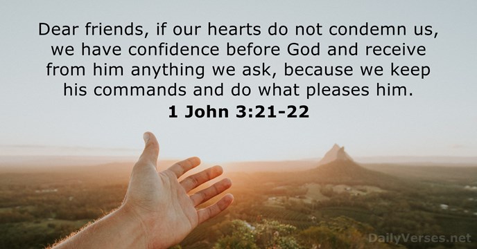 Dear friends, if our hearts do not condemn us, we have confidence… 1 John 3:21-22